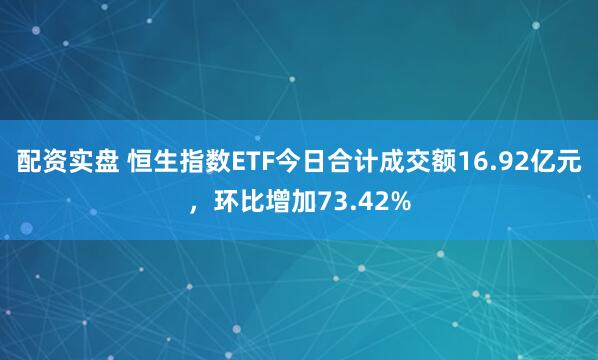 配资实盘 恒生指数ETF今日合计成交额16.92亿元，环比增加73.42%