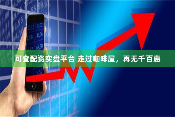 可查配资实盘平台 走过咖啡屋，再无千百惠