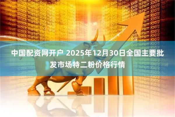 中国配资网开户 2025年12月30日全国主要批发市场特二粉价格行情