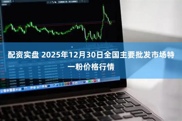 配资实盘 2025年12月30日全国主要批发市场特一粉价格行情
